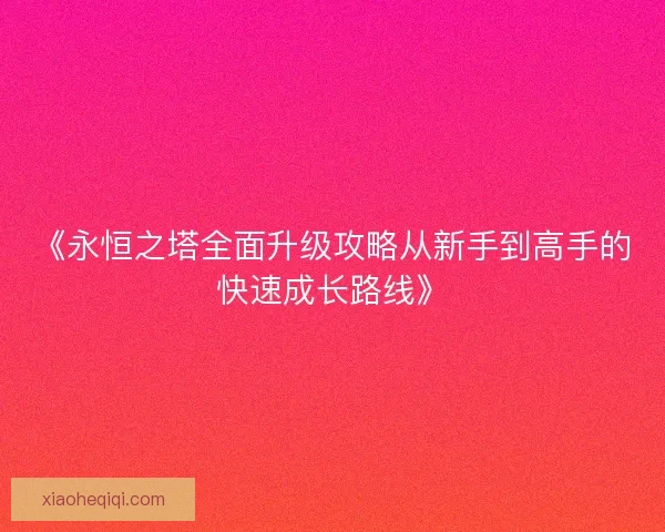 《永恒之塔全面升级攻略从新手到高手的快速成长路线》