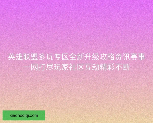 英雄联盟多玩专区全新升级攻略资讯赛事一网打尽玩家社区互动精彩不断