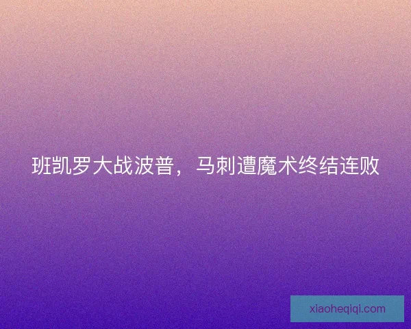 班凯罗大战波普,马刺遭魔术终结连败 班凯罗大战波普,马刺遭魔术终结连败