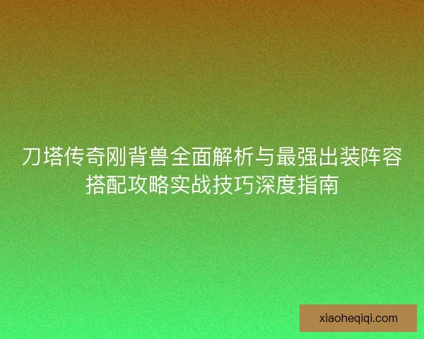 刀塔传奇刚背兽全面解析与最强出装阵容搭配攻略实战技巧深度指南
