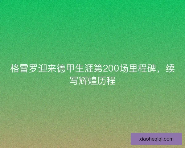 格雷罗迎来德甲生涯第200场里程碑，续写辉煌历程