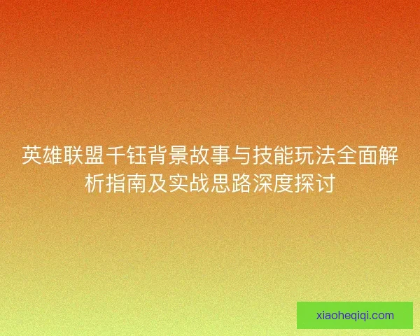 英雄联盟千钰背景故事与技能玩法全面解析指南及实战思路深度探讨
