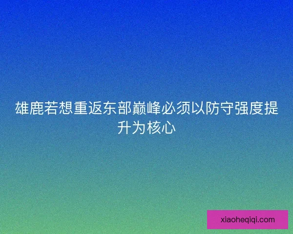 雄鹿若想重返东部巅峰必须以防守强度提升为核心 雄鹿若想重返东部巅峰必须以防守强度提升为核心